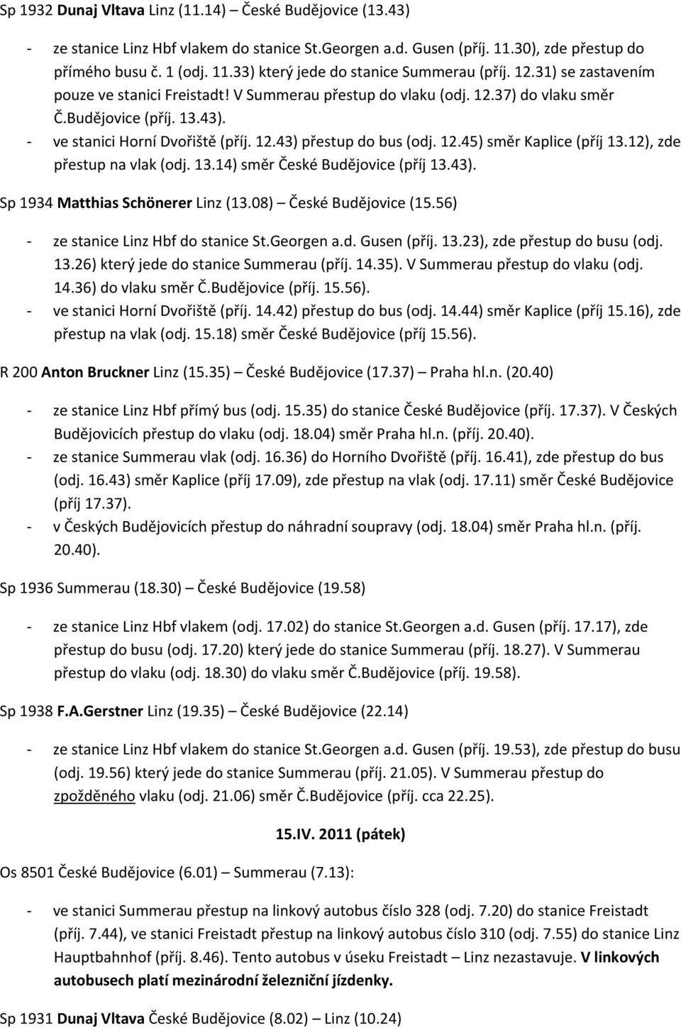 12), zde přestup na vlak (odj. 13.14) směr České Budějovice (příj 13.43). ze stanice Linz Hbf do stanice St.Georgen a.d. Gusen (příj. 13.23), zde přestup do busu (odj. 13.26) který jede do stanice Summerau (příj.