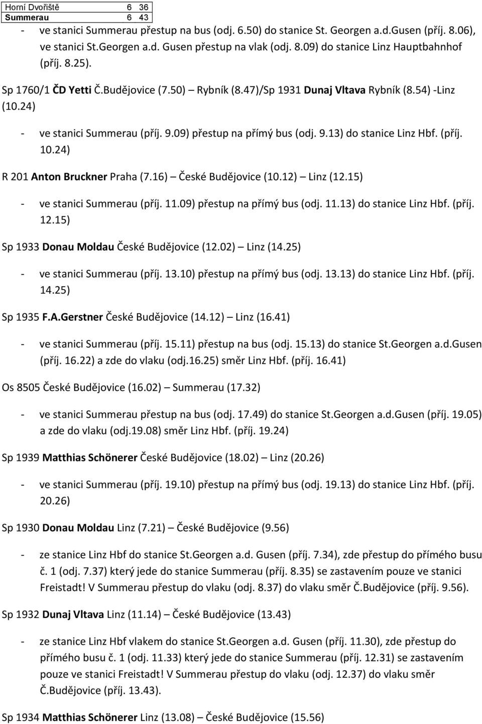 12) Linz (16.41) Os 8505 České Budějovice (16.02) Summerau (17.32) ve stanici Summerau přestup na bus (odj. 17.49) do stanice St.Georgen a.d.gusen (příj. 19.05) a zde do vlaku (odj.19.08) směr Linz Hbf.