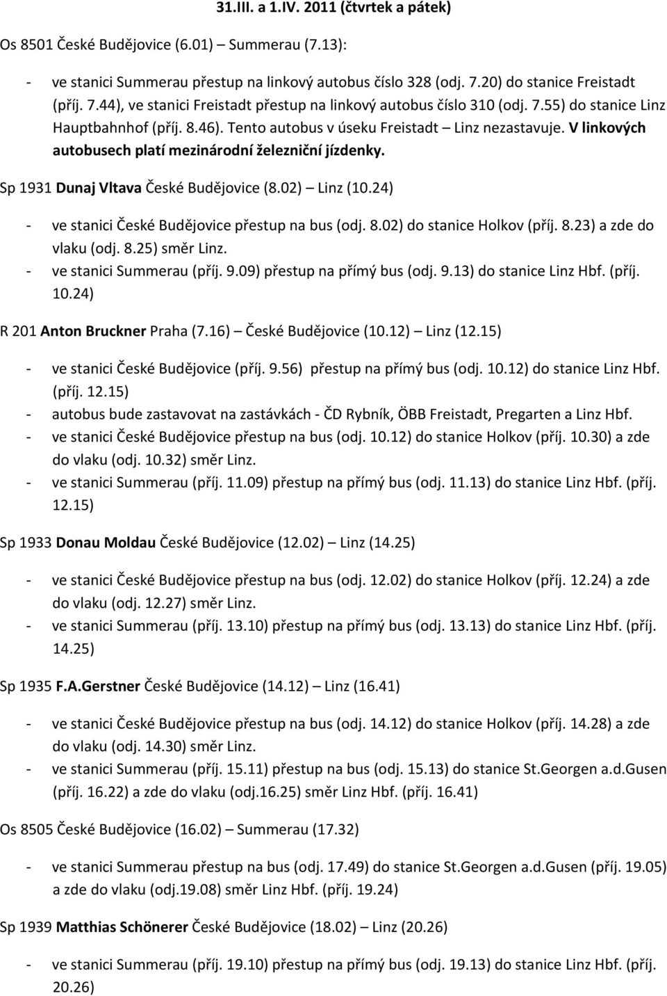 Sp 1931 Dunaj Vltava České Budějovice (8.02) Linz ( ve stanici České Budějovice přestup na bus (odj. 8.02) do stanice Holkov (příj. 8.23) a zde do vlaku (odj. 8.25) směr Linz.