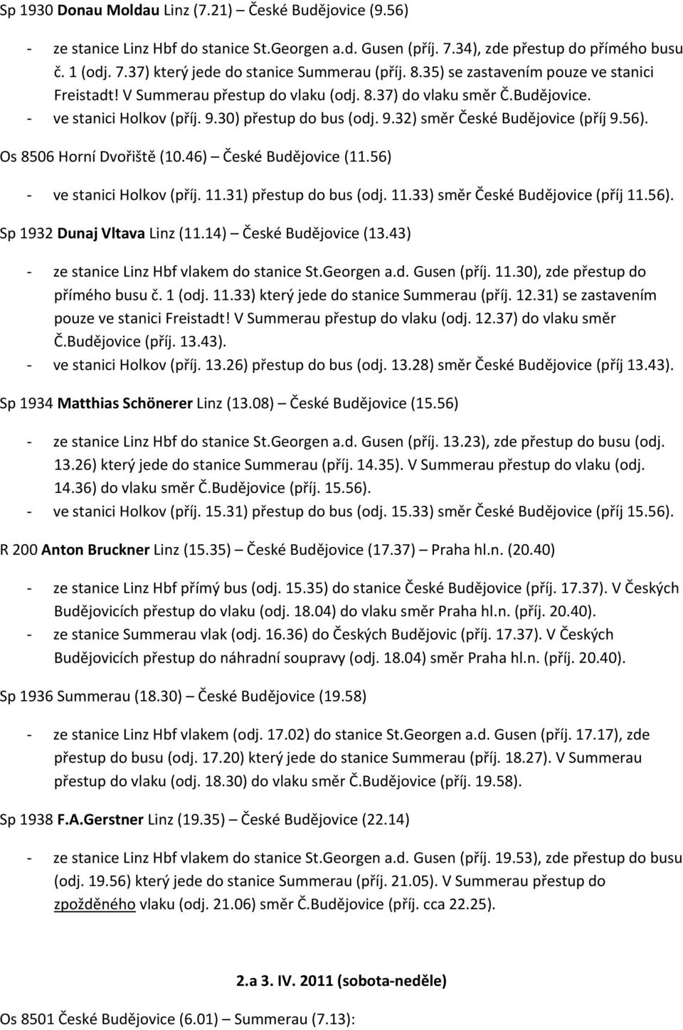 56) ve stanici Holkov (příj. 11.31) přestup do bus (odj. 11.33) směr České Budějovice (příj 11.56). Sp 1932 Dunaj Vltava Linz (11.14) České Budějovice (13.43) ze stanice Linz Hbf vlakem do stanice St.