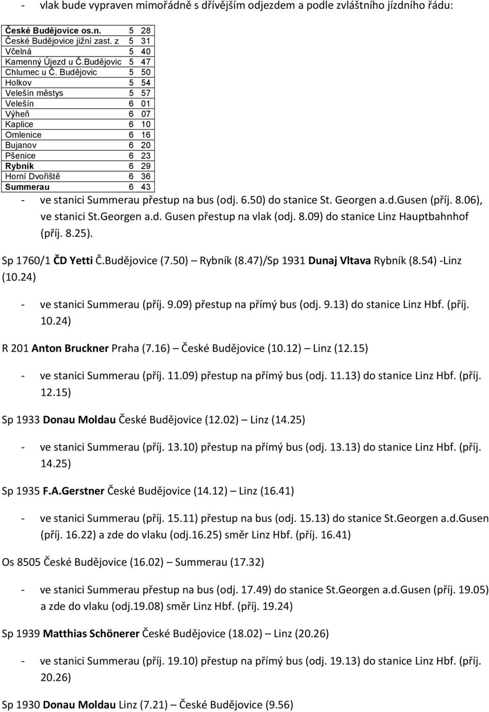 Budějovic 5 50 Holkov 5 54 Velešín městys 5 57 Velešín 6 01 Výheň 6 07 Kaplice 6 10 Omlenice 6 16 Bujanov 6 20 Pšenice 6 23 Rybník 6 29 Horní Dvořiště 6 36 Summerau 6 43 ve stanici Summerau přestup