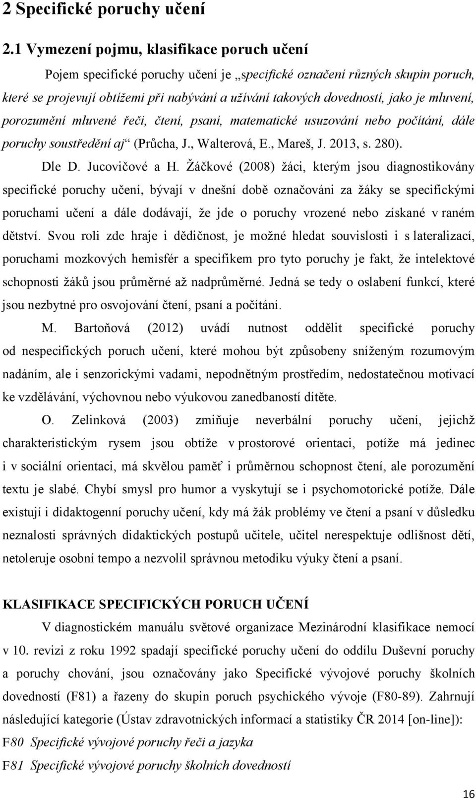 mluvení, porozumění mluvené řeči, čtení, psaní, matematické usuzování nebo počítání, dále poruchy soustředění aj (Průcha, J., Walterová, E., Mareš, J. 2013, s. 280). Dle D. Jucovičové a H.