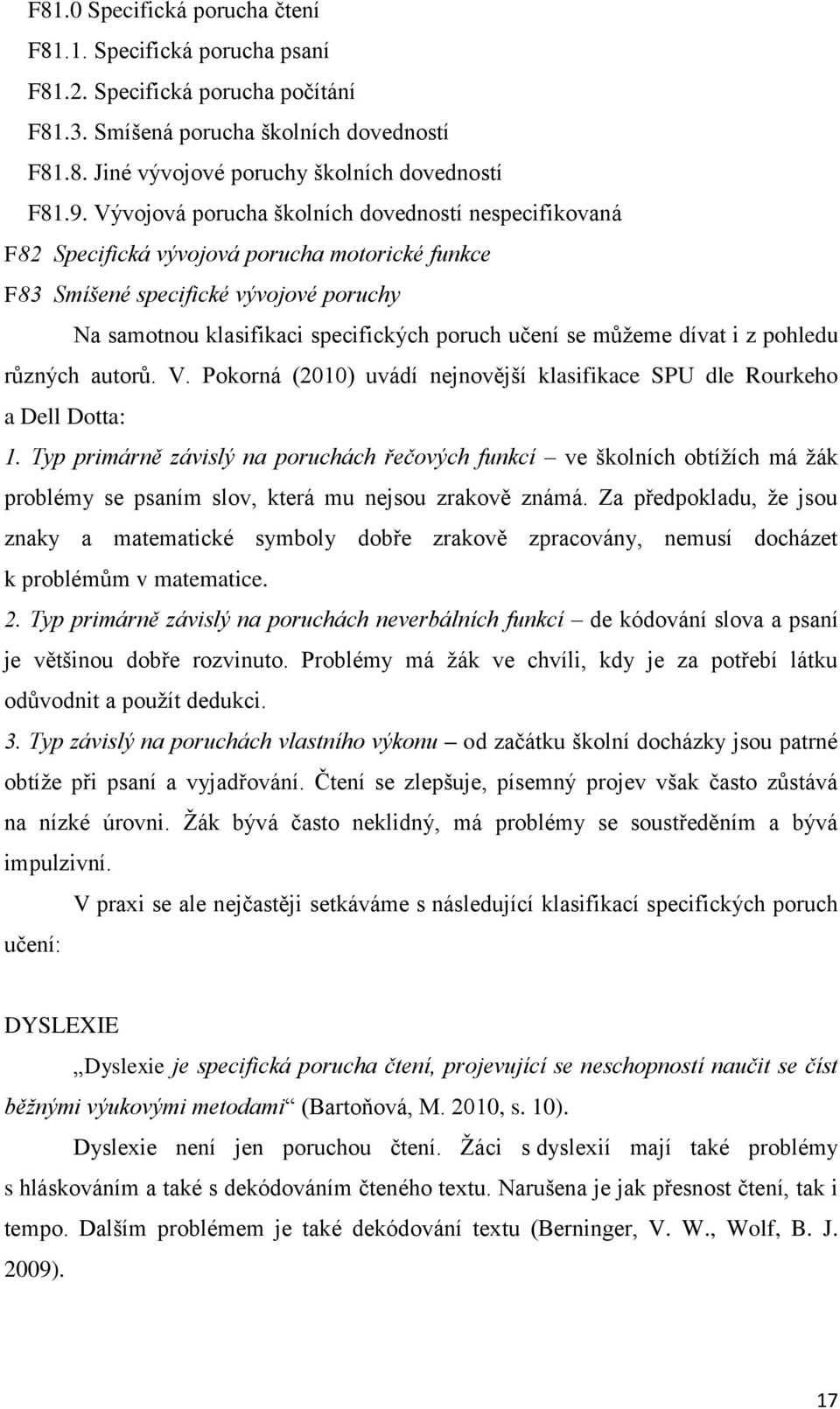 můžeme dívat i z pohledu různých autorů. V. Pokorná (2010) uvádí nejnovější klasifikace SPU dle Rourkeho a Dell Dotta: 1.
