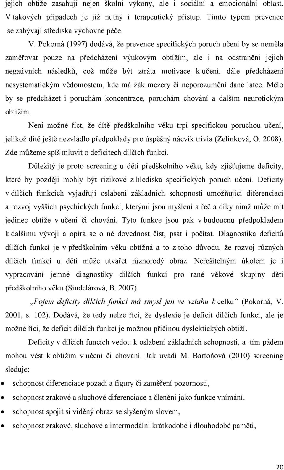 Pokorná (1997) dodává, že prevence specifických poruch učení by se neměla zaměřovat pouze na předcházení výukovým obtížím, ale i na odstranění jejich negativních následků, což může být ztráta
