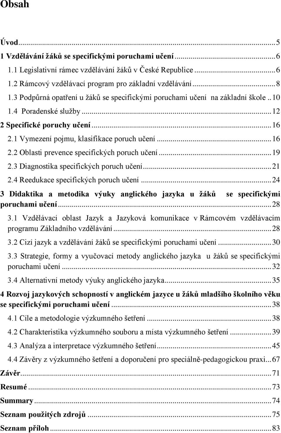 .. 19 2.3 Diagnostika specifických poruch učení... 21 2.4 Reedukace specifických poruch učení... 24 3 Didaktika a metodika výuky anglického jazyka u žáků se specifickými poruchami učení... 28 3.