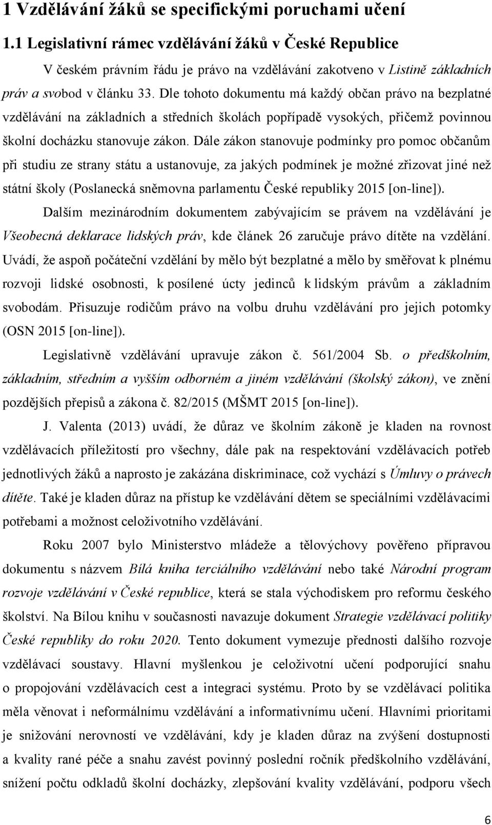 Dle tohoto dokumentu má každý občan právo na bezplatné vzdělávání na základních a středních školách popřípadě vysokých, přičemž povinnou školní docházku stanovuje zákon.