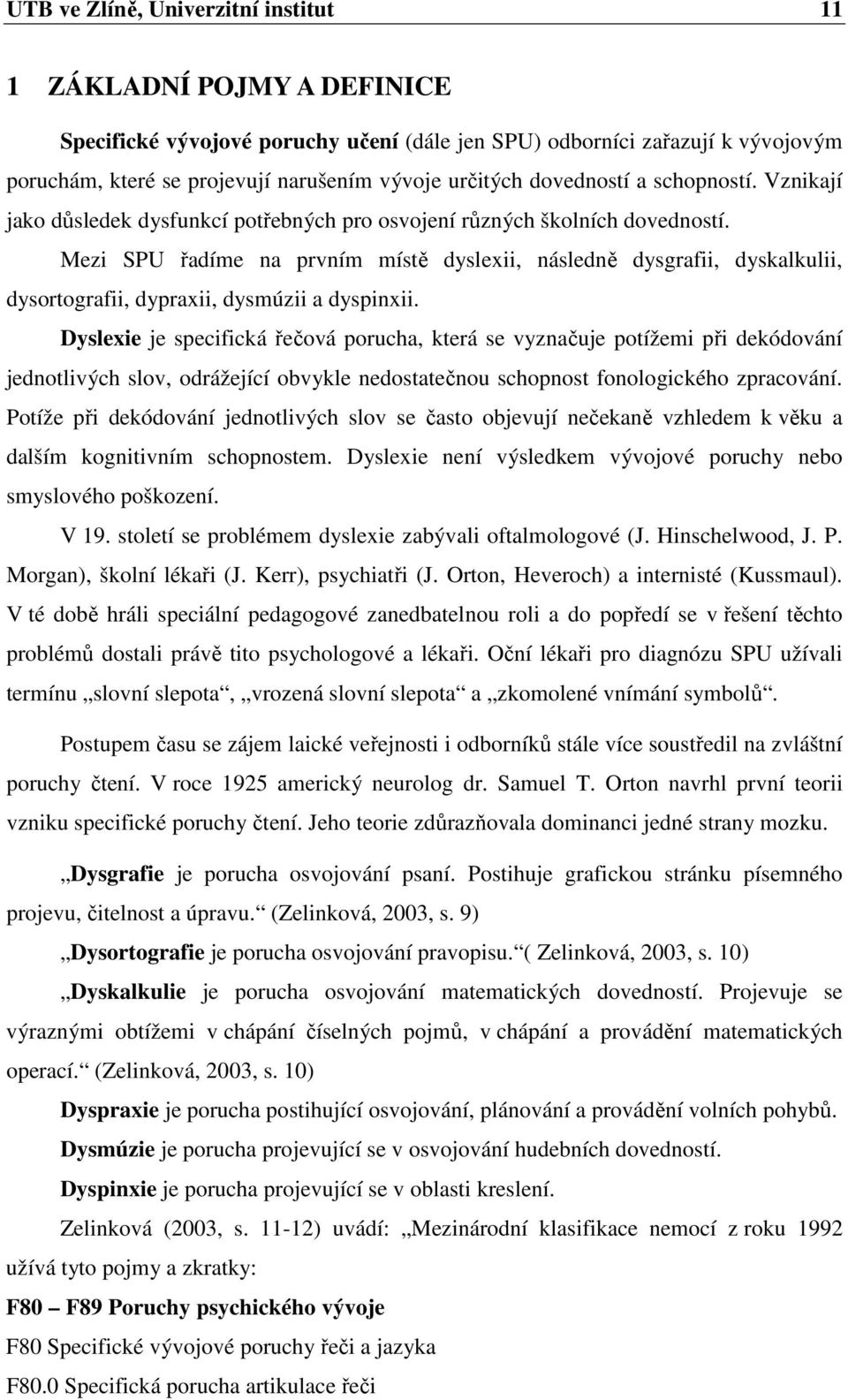 Mezi SPU řadíme na prvním místě dyslexii, následně dysgrafii, dyskalkulii, dysortografii, dypraxii, dysmúzii a dyspinxii.