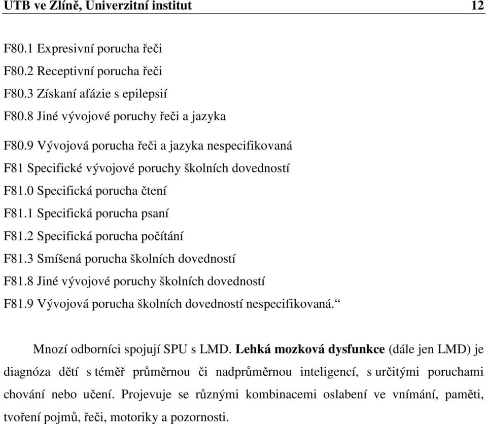 2 Specifická porucha počítání F81.3 Smíšená porucha školních dovedností F81.8 Jiné vývojové poruchy školních dovedností F81.9 Vývojová porucha školních dovedností nespecifikovaná.
