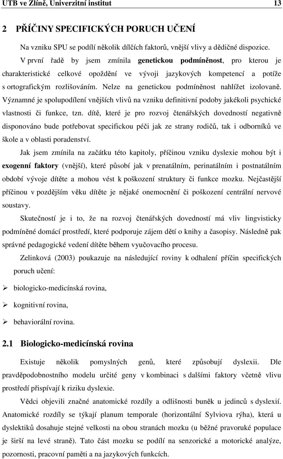Nelze na genetickou podmíněnost nahlížet izolovaně. Významné je spolupodílení vnějších vlivů na vzniku definitivní podoby jakékoli psychické vlastnosti či funkce, tzn.