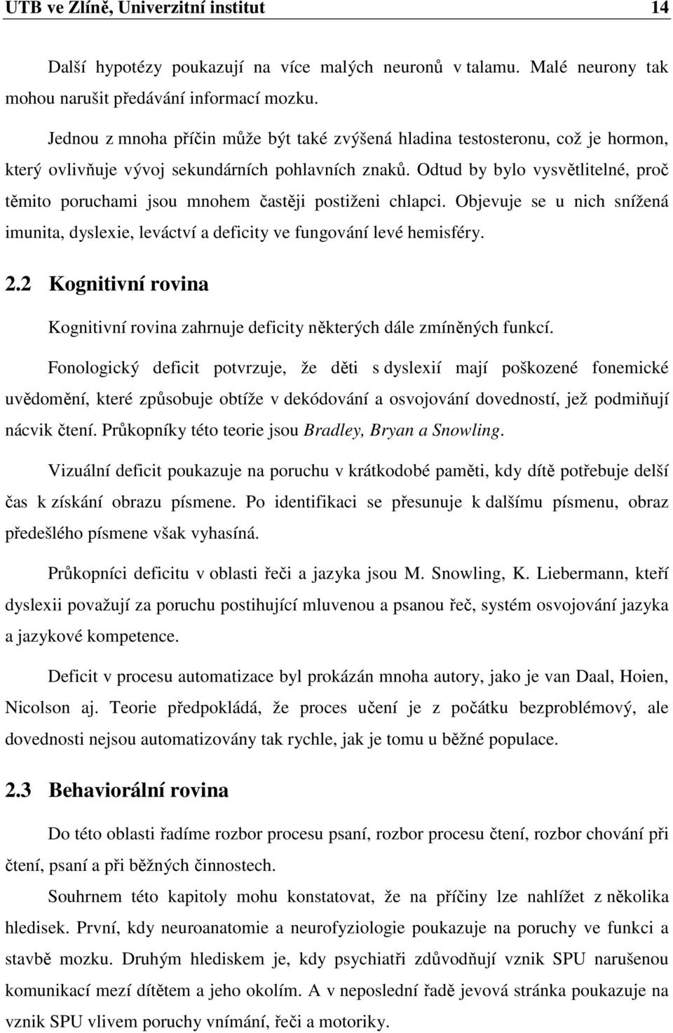 Odtud by bylo vysvětlitelné, proč těmito poruchami jsou mnohem častěji postiženi chlapci. Objevuje se u nich snížená imunita, dyslexie, leváctví a deficity ve fungování levé hemisféry. 2.