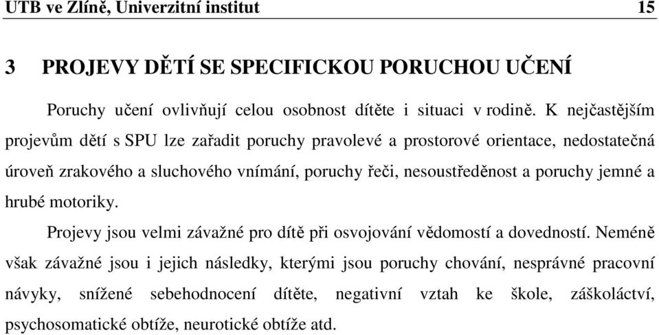 nesoustředěnost a poruchy jemné a hrubé motoriky. Projevy jsou velmi závažné pro dítě při osvojování vědomostí a dovedností.
