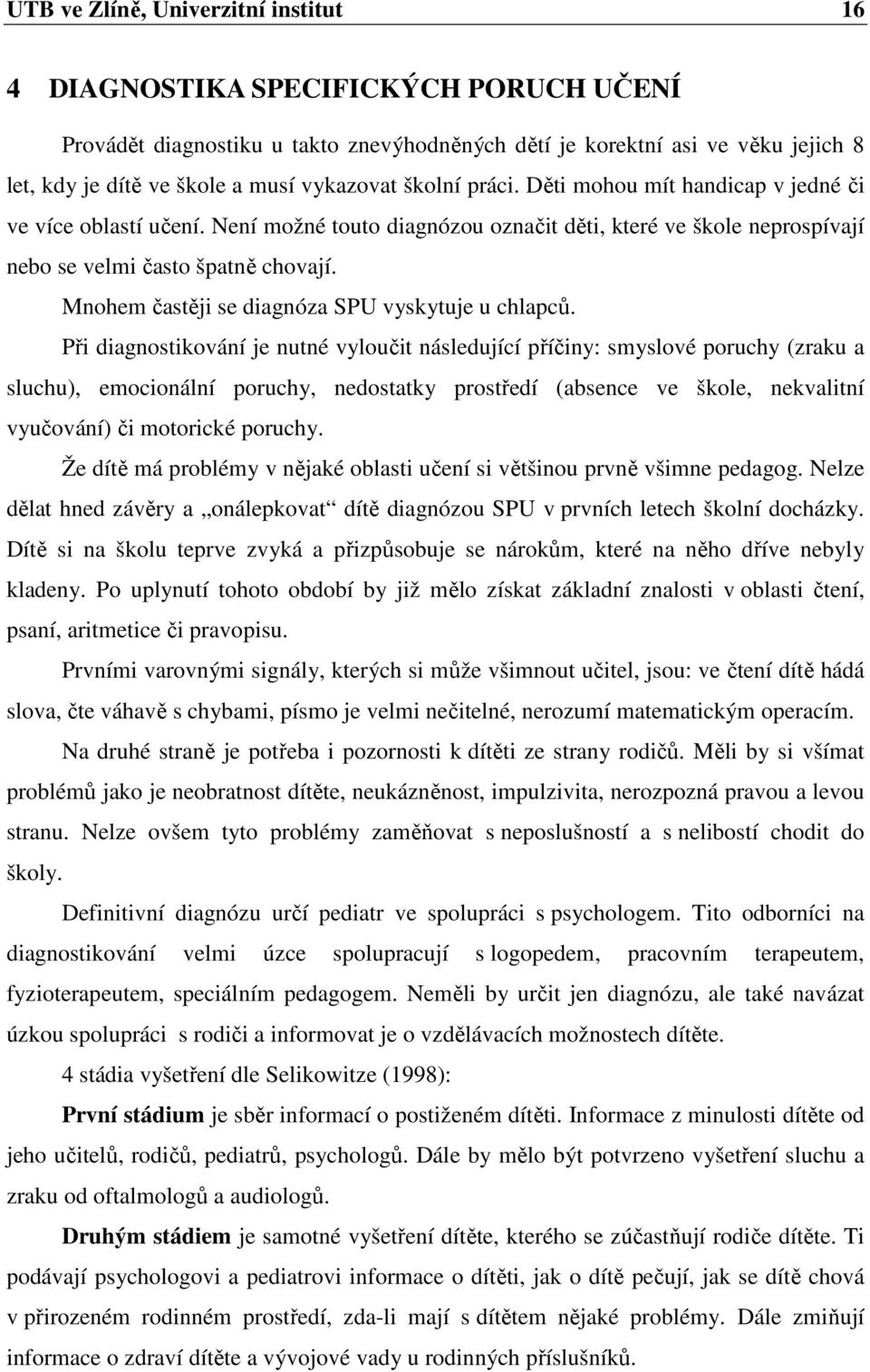 Mnohem častěji se diagnóza SPU vyskytuje u chlapců.