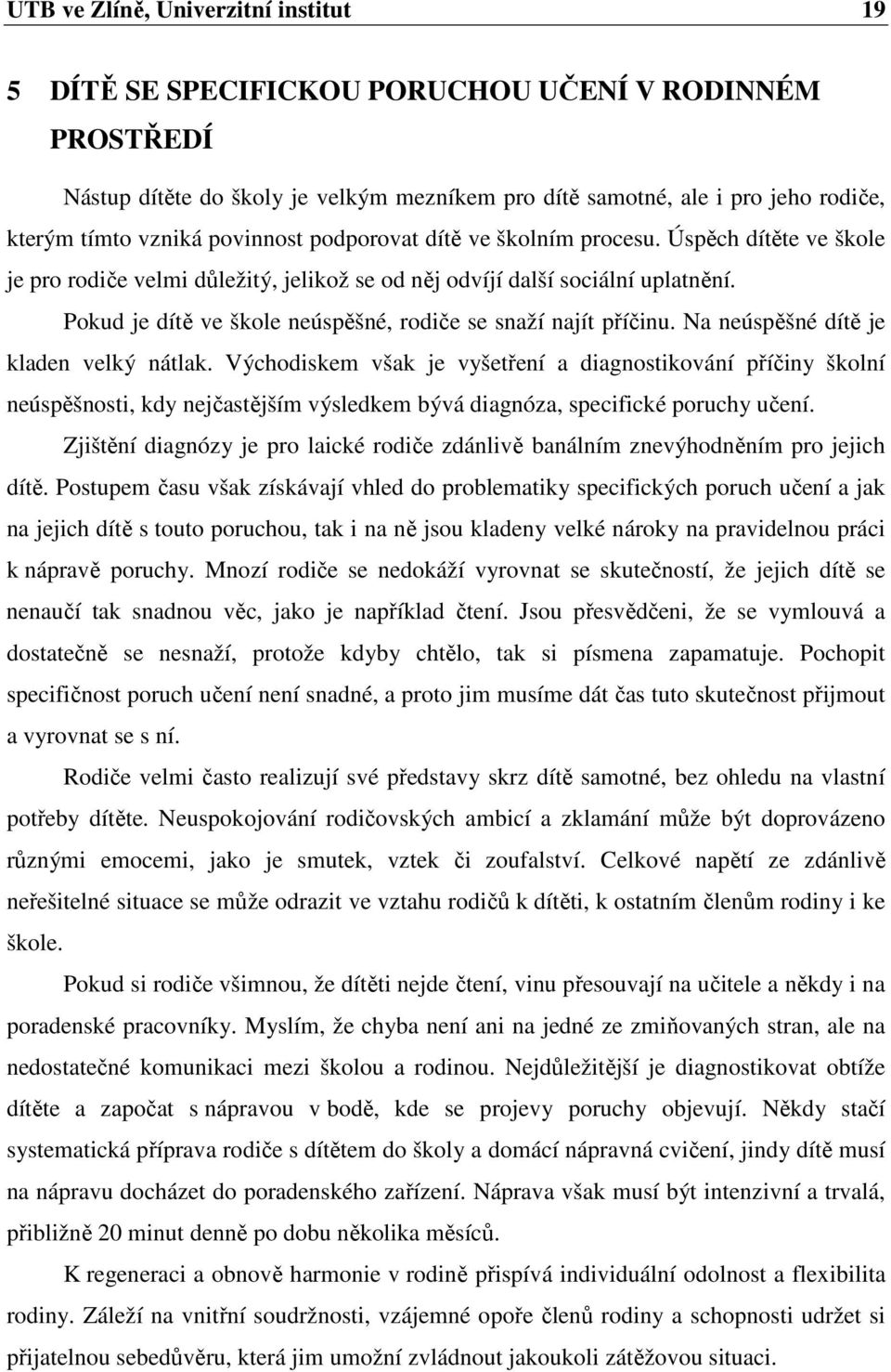 Pokud je dítě ve škole neúspěšné, rodiče se snaží najít příčinu. Na neúspěšné dítě je kladen velký nátlak.