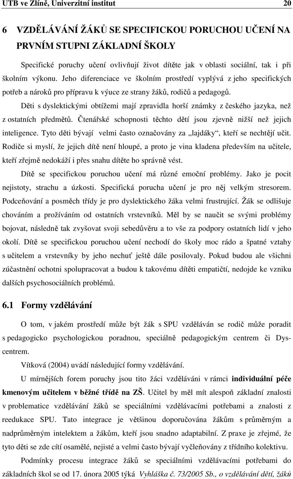 Děti s dyslektickými obtížemi mají zpravidla horší známky z českého jazyka, než z ostatních předmětů. Čtenářské schopnosti těchto dětí jsou zjevně nižší než jejich inteligence.