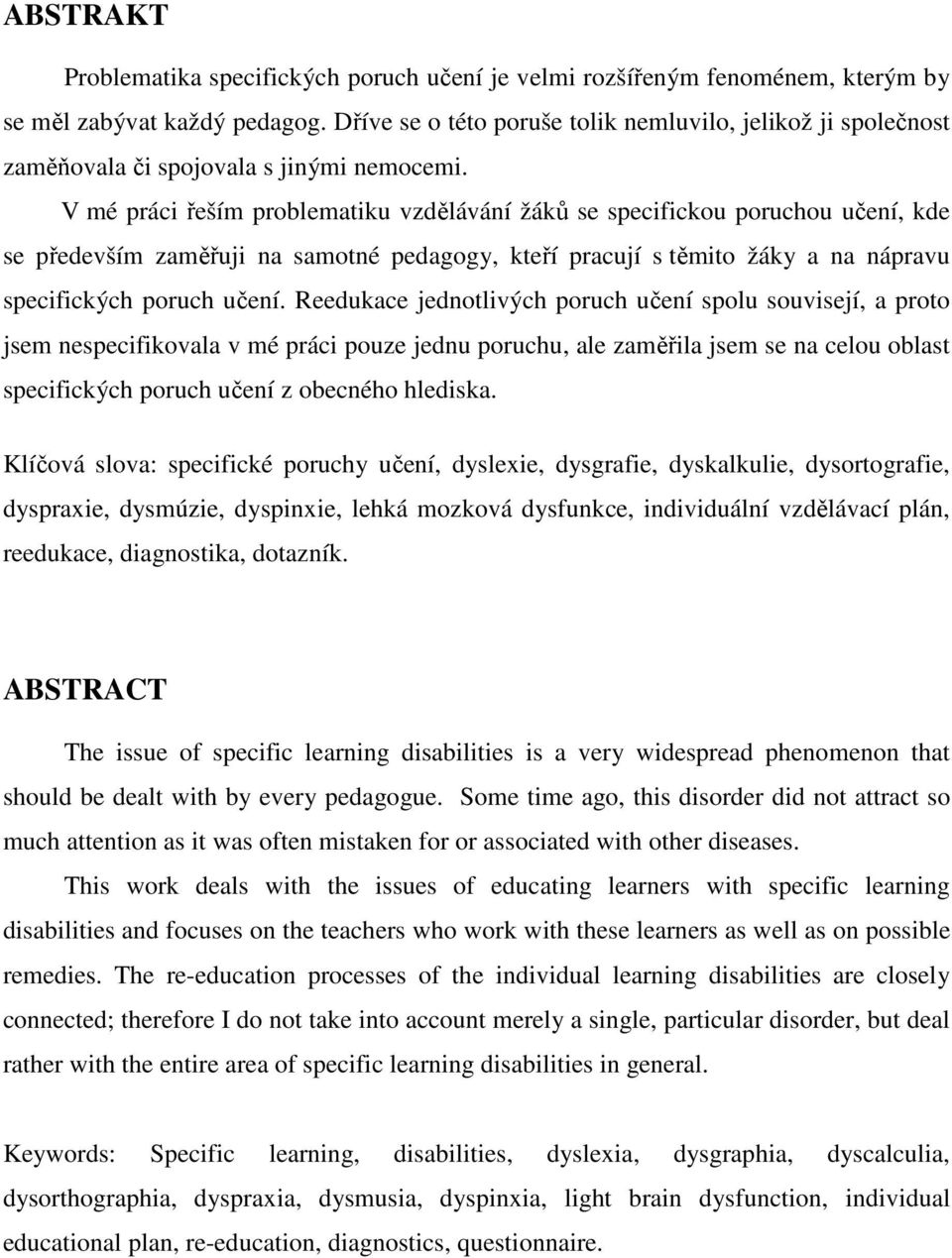 V mé práci řeším problematiku vzdělávání žáků se specifickou poruchou učení, kde se především zaměřuji na samotné pedagogy, kteří pracují s těmito žáky a na nápravu specifických poruch učení.