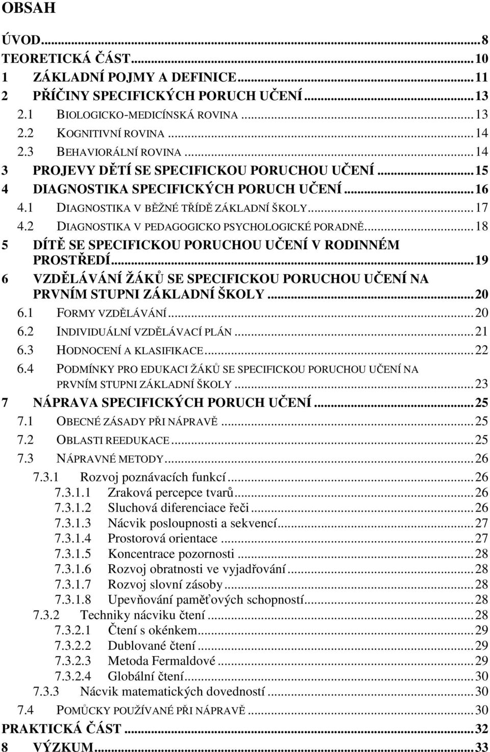 2 DIAGNOSTIKA V PEDAGOGICKO PSYCHOLOGICKÉ PORADNĚ...18 5 DÍTĚ SE SPECIFICKOU PORUCHOU UČENÍ V RODINNÉM PROSTŘEDÍ...19 6 VZDĚLÁVÁNÍ ŽÁKŮ SE SPECIFICKOU PORUCHOU UČENÍ NA PRVNÍM STUPNI ZÁKLADNÍ ŠKOLY.