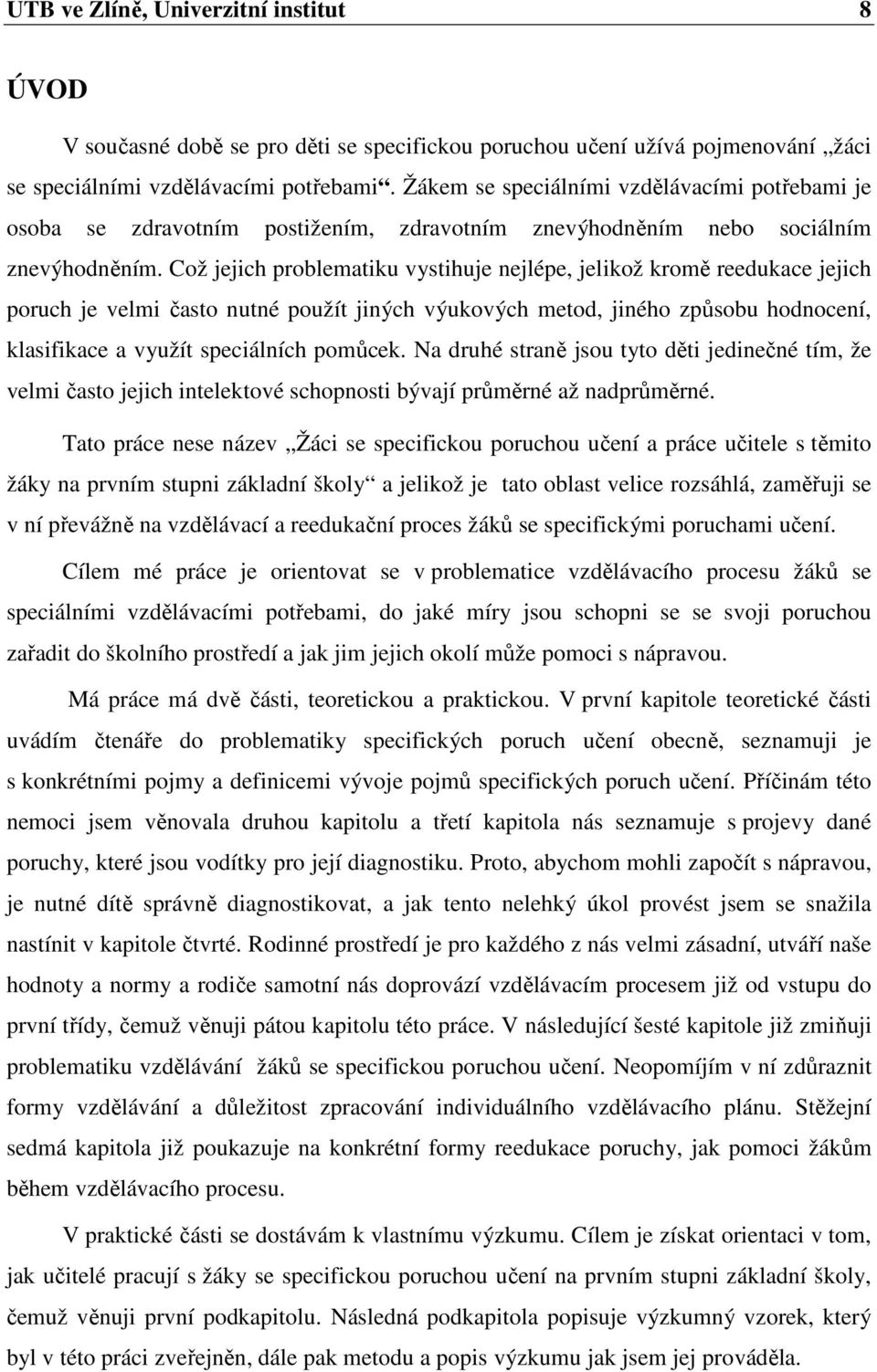 Což jejich problematiku vystihuje nejlépe, jelikož kromě reedukace jejich poruch je velmi často nutné použít jiných výukových metod, jiného způsobu hodnocení, klasifikace a využít speciálních pomůcek.
