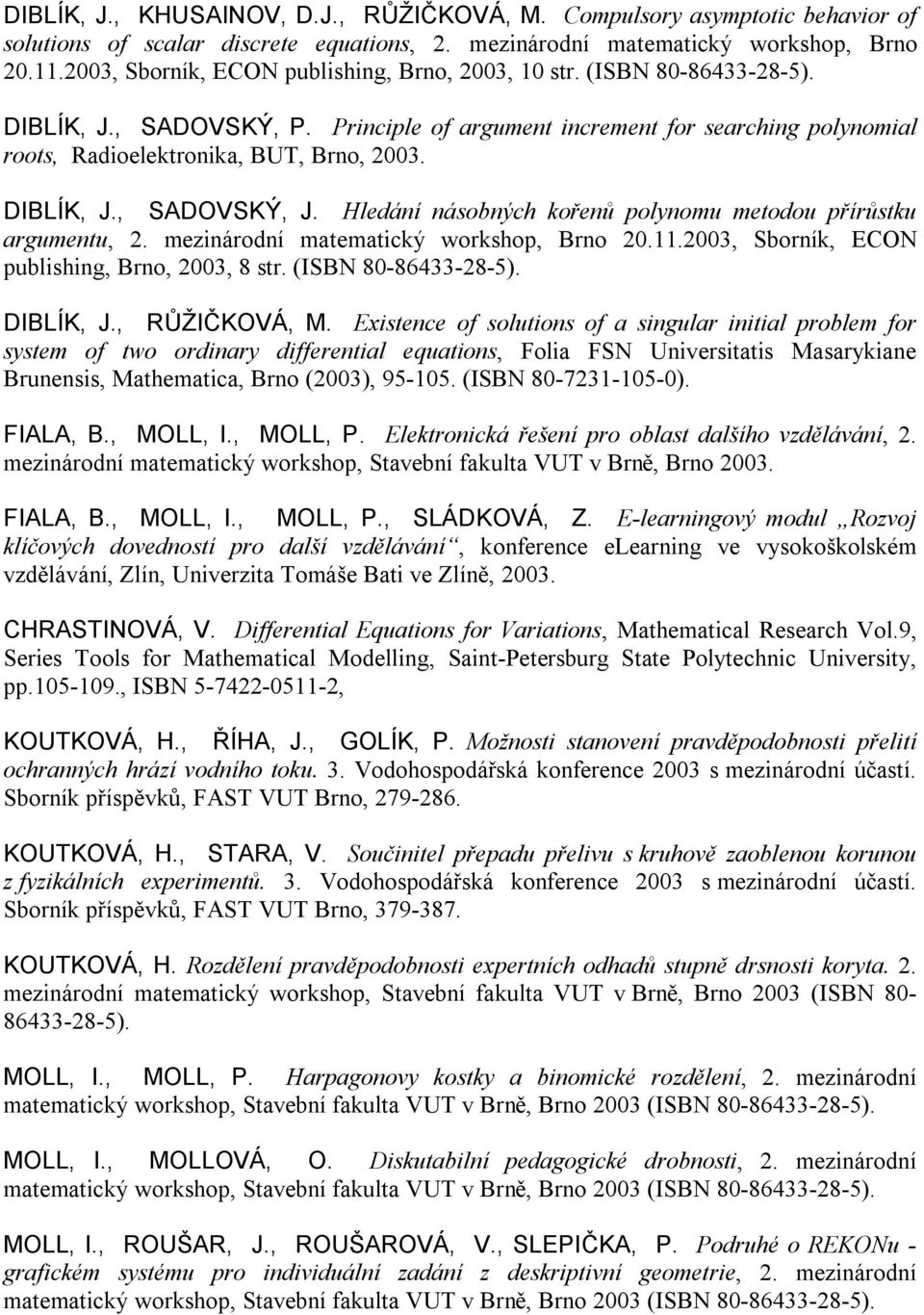 DIBLÍK, J., SADOVSKÝ, J. Hledání násobných kořenů polynomu metodou přírůstku argumentu, 2. mezinárodní matematický workshop, Brno 20.11.2003, Sborník, ECON publishing, Brno, 2003, 8 str.