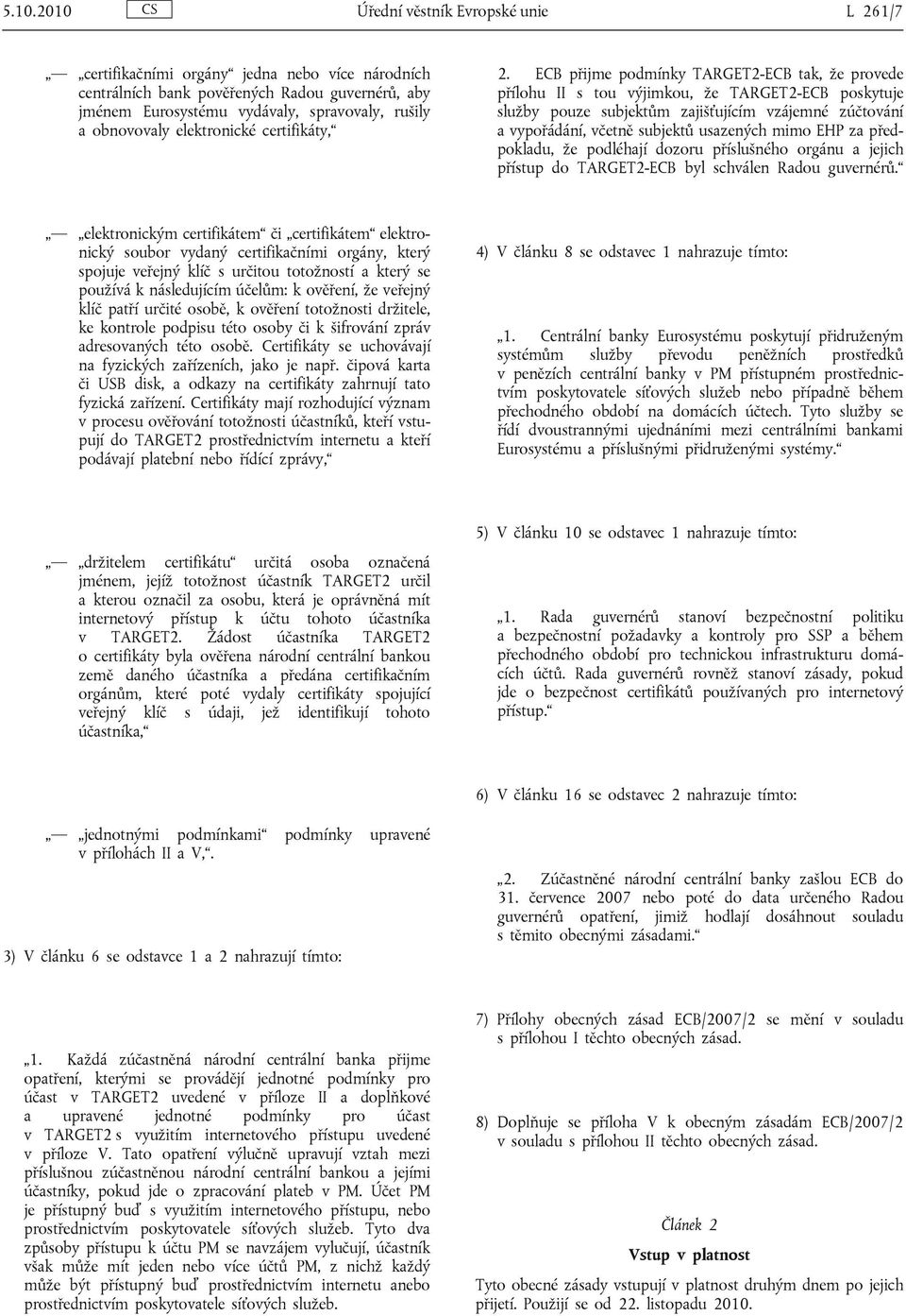 ECB přijme podmínky TARGET2-ECB tak, že provede přílohu II s tou výjimkou, že TARGET2-ECB poskytuje služby pouze subjektům zajišťujícím vzájemné zúčtování a vypořádání, včetně subjektů usazených mimo