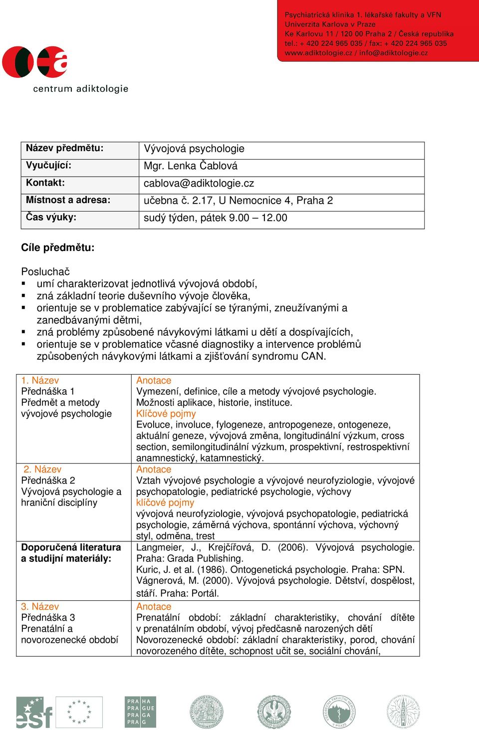 problémy způsobené návykovými látkami u dětí a dospívajících, orientuje se v problematice včasné diagnostiky a intervence problémů způsobených návykovými látkami a zjišťování syndromu CAN. 1.