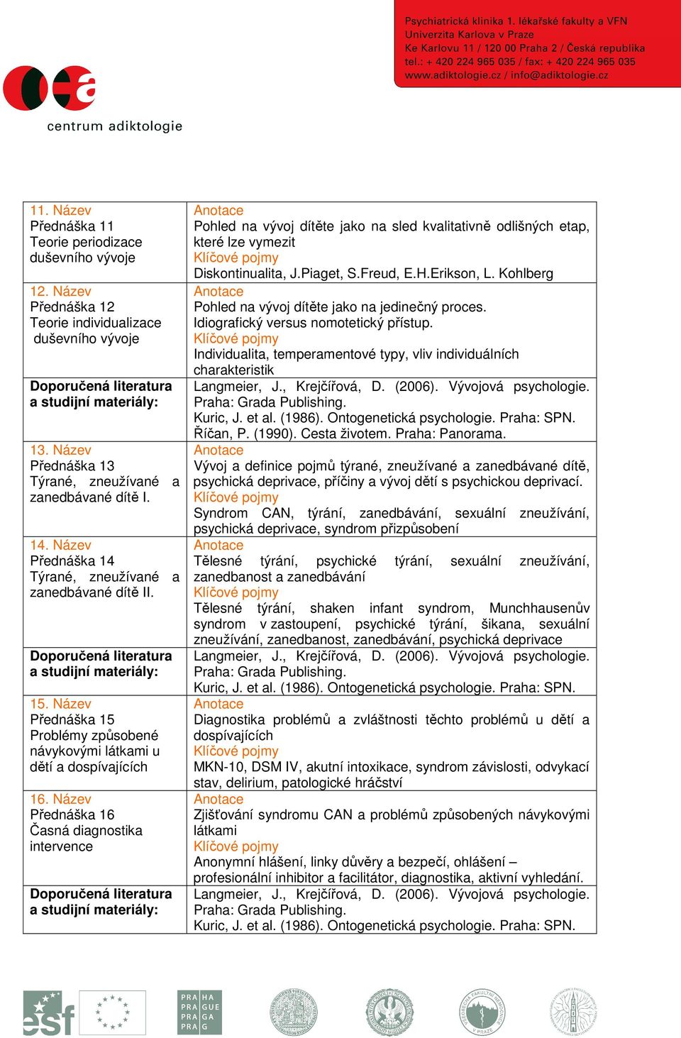 Název Přednáška 16 Časná diagnostika intervence Pohled na vývoj dítěte jako na sled kvalitativně odlišných etap, které lze vymezit Diskontinualita, J.Piaget, S.Freud, E.H.Erikson, L.