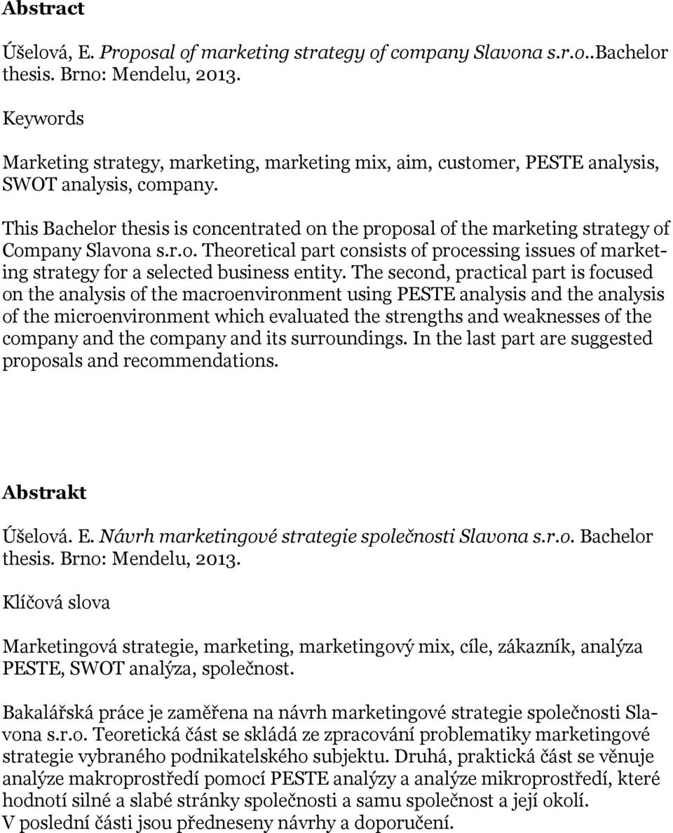This Bachelor thesis is concentrated on the proposal of the marketing strategy of Company Slavona s.r.o. Theoretical part consists of processing issues of marketing strategy for a selected business entity.