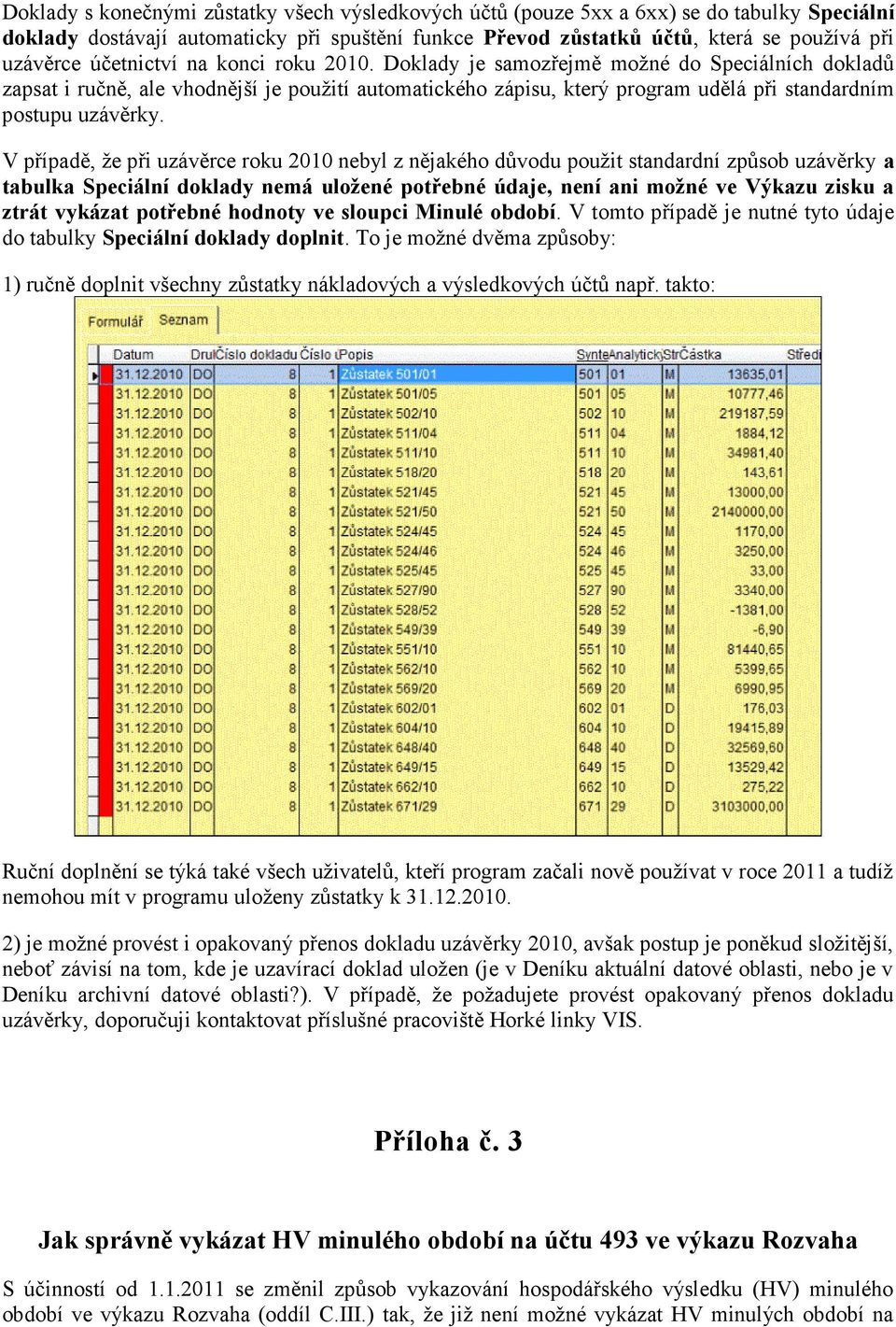 V případě, že při uzávěrce roku 2010 nebyl z nějakého důvodu použit standardní způsob uzávěrky a tabulka Speciální doklady nemá uložené potřebné údaje, není ani možné ve Výkazu zisku a ztrát vykázat