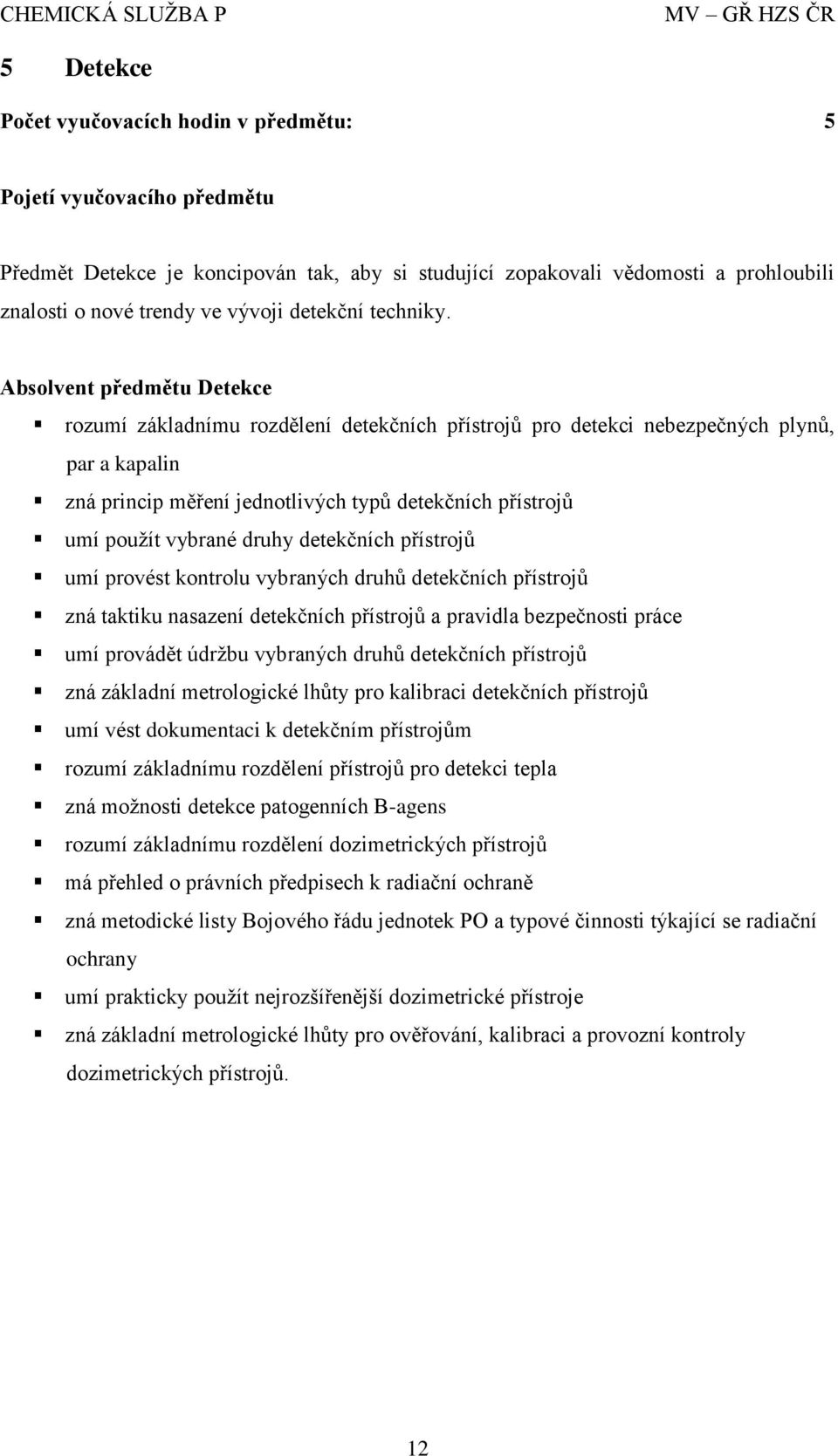 Absolvent předmětu Detekce rozumí základnímu rozdělení detekčních přístrojů pro detekci nebezpečných plynů, par a kapalin zná princip měření jednotlivých typů detekčních přístrojů umí použít vybrané