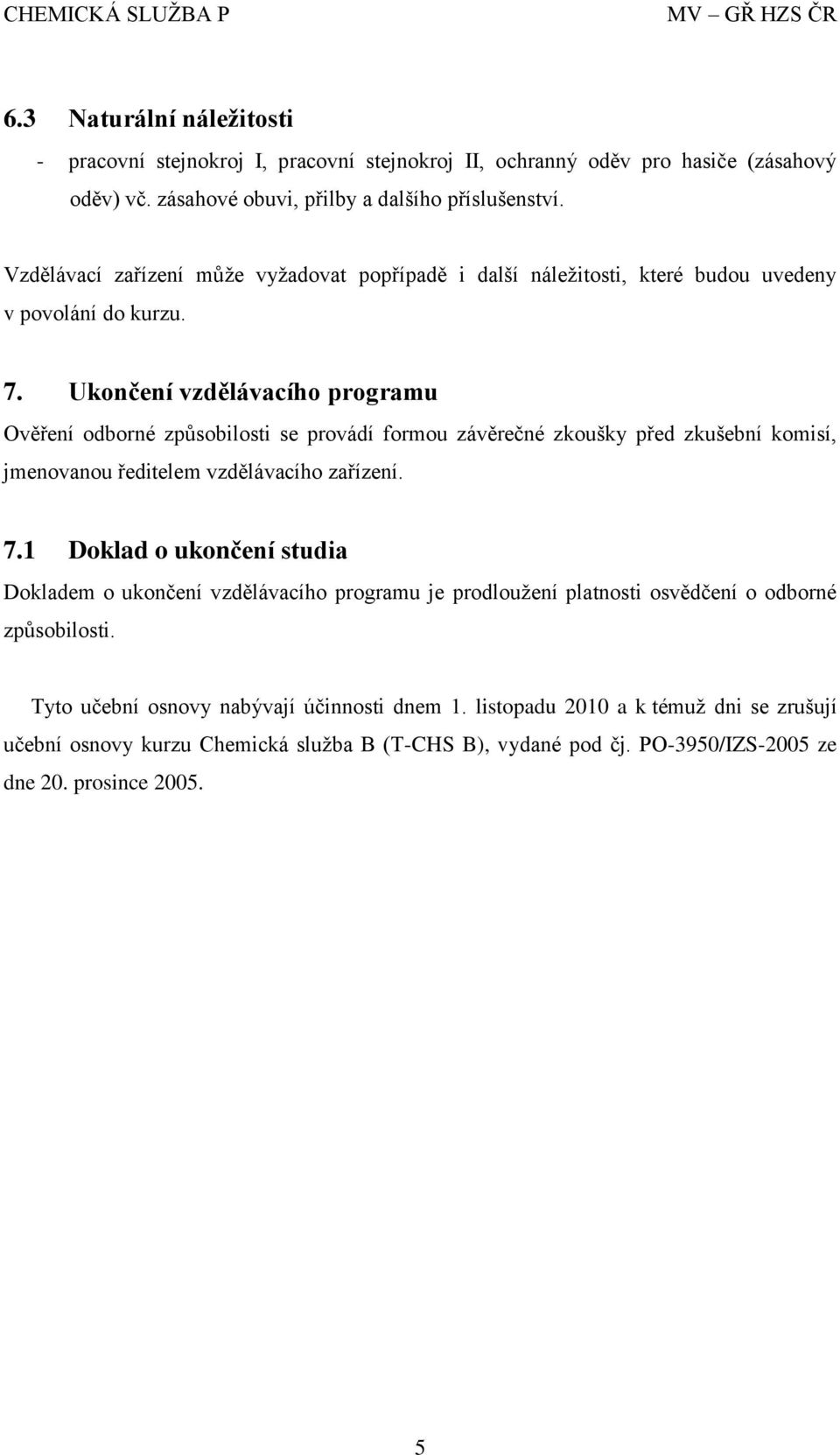 Ukončení vzdělávacího programu Ověření odborné způsobilosti se provádí formou závěrečné zkoušky před zkušební komisí, jmenovanou ředitelem vzdělávacího zařízení. 7.