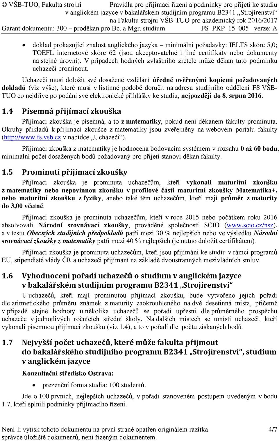 Uchazeči musí doložit své dosažené vzdělání úředně ověřenými kopiemi požadovaných dokladů (viz výše), které musí v listinné podobě doručit na adresu studijního oddělení FS VŠB- TUO co nejdříve po