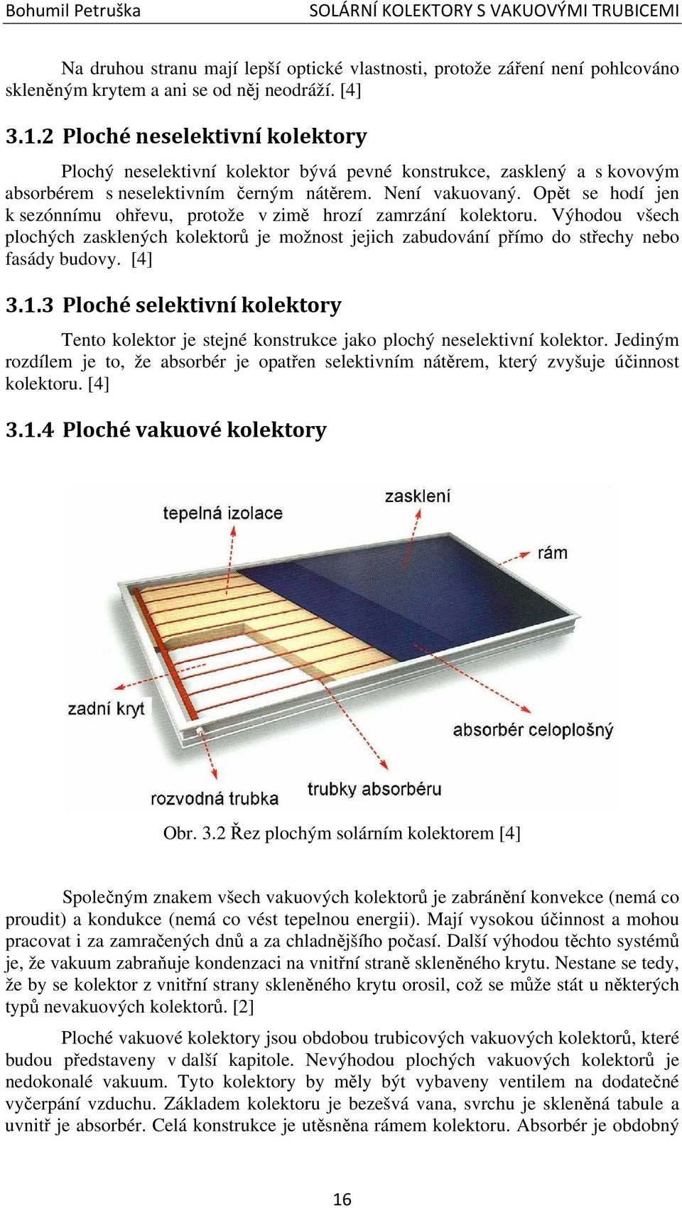 Opět se hodí jen k sezónnímu ohřevu, protože v zimě hrozí zamrzání kolektoru. Výhodou všech plochých zasklených kolektorů je možnost jejich zabudování přímo do střechy nebo fasády budovy. [4] 3.1.