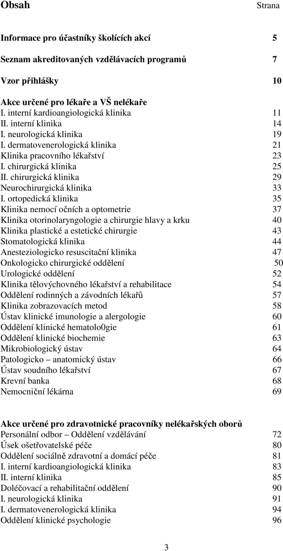 ortopedická klinika 35 Klinika nemocí očních a optometrie 37 Klinika otorinolaryngologie a chirurgie hlavy a krku 40 Klinika plastické a estetické chirurgie 43 Stomatologická klinika 44