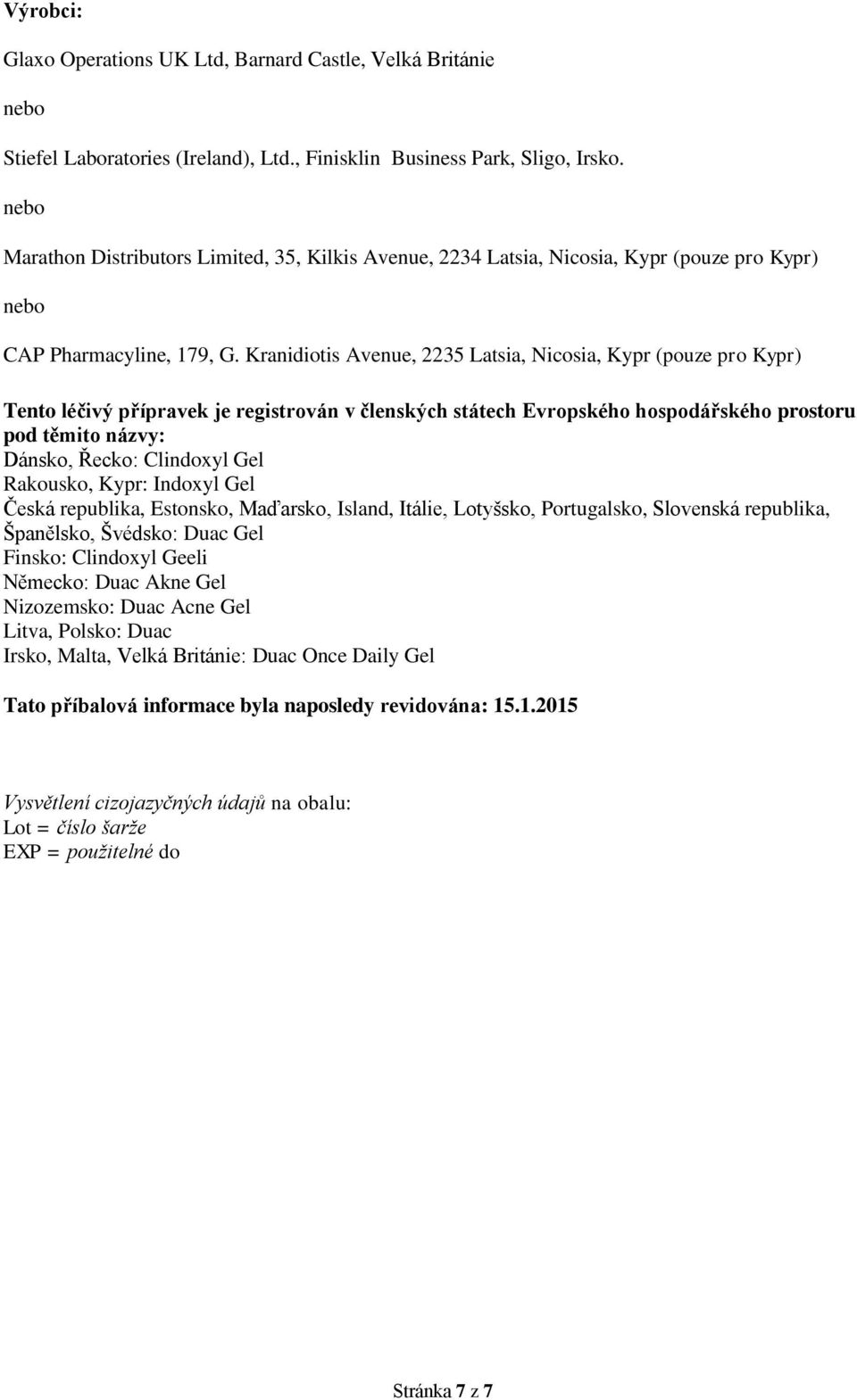 Kranidiotis Avenue, 2235 Latsia, Nicosia, Kypr (pouze pro Kypr) Tento léčivý přípravek je registrován v členských státech Evropského hospodářského prostoru pod těmito názvy: Dánsko, Řecko: Clindoxyl