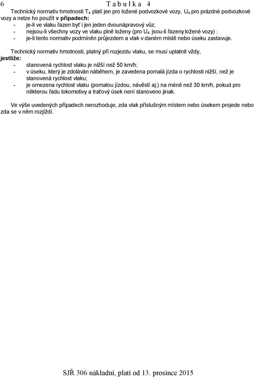 Technický normativ hmotnosti, platný při rozjezdu vlaku, se musí uplatnit vždy, jestliže: - stanovená rychlost vlaku je nižší než 50 km/h; - v úseku, který je zdoláván náběhem, je zavedena pomalá
