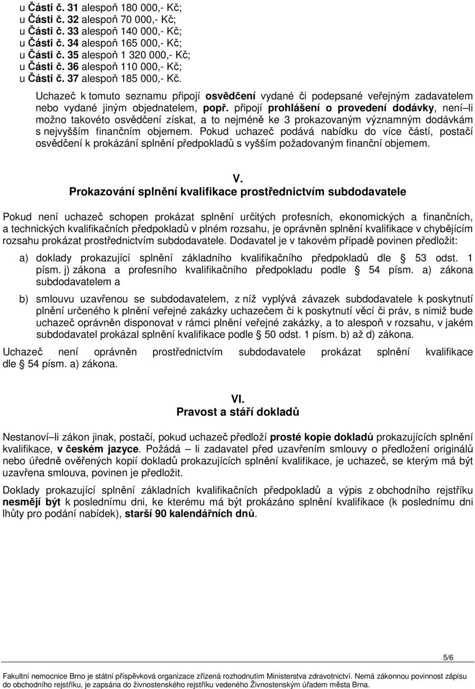 připojí prohlášení o provedení dodávky, není li možno takovéto osvědčení získat, a to nejméně ke 3 prokazovaným významným dodávkám s nejvyšším finančním objemem.