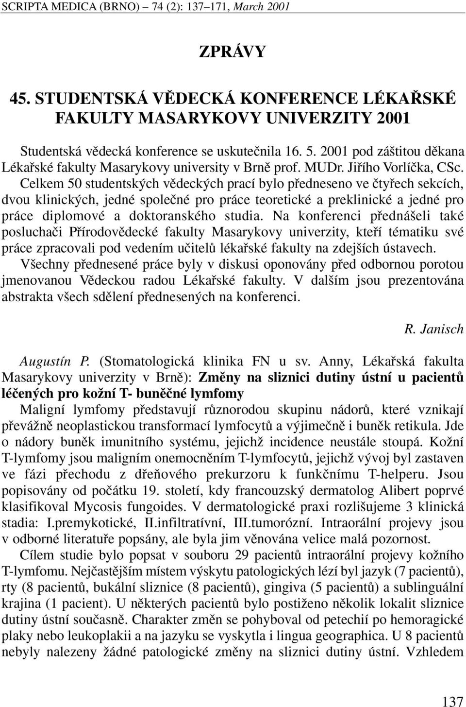 Celkem 50 studentsk ch vûdeck ch prací bylo pfiedneseno ve ãtyfiech sekcích, dvou klinick ch, jedné spoleãné pro práce teoretické a preklinické a jedné pro práce diplomové a doktoranského studia.