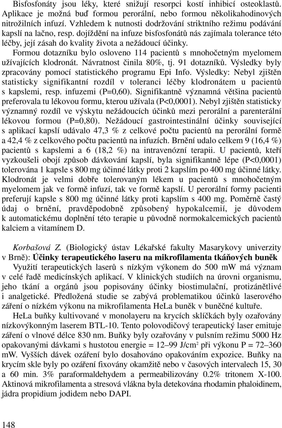 Formou dotazníku bylo osloveno 114 pacientû s mnohoãetn m myelomem uïívajících klodronát. Návratnost ãinila 80%, tj. 91 dotazníkû. V sledky byly zpracovány pomocí statistického programu Epi Info.