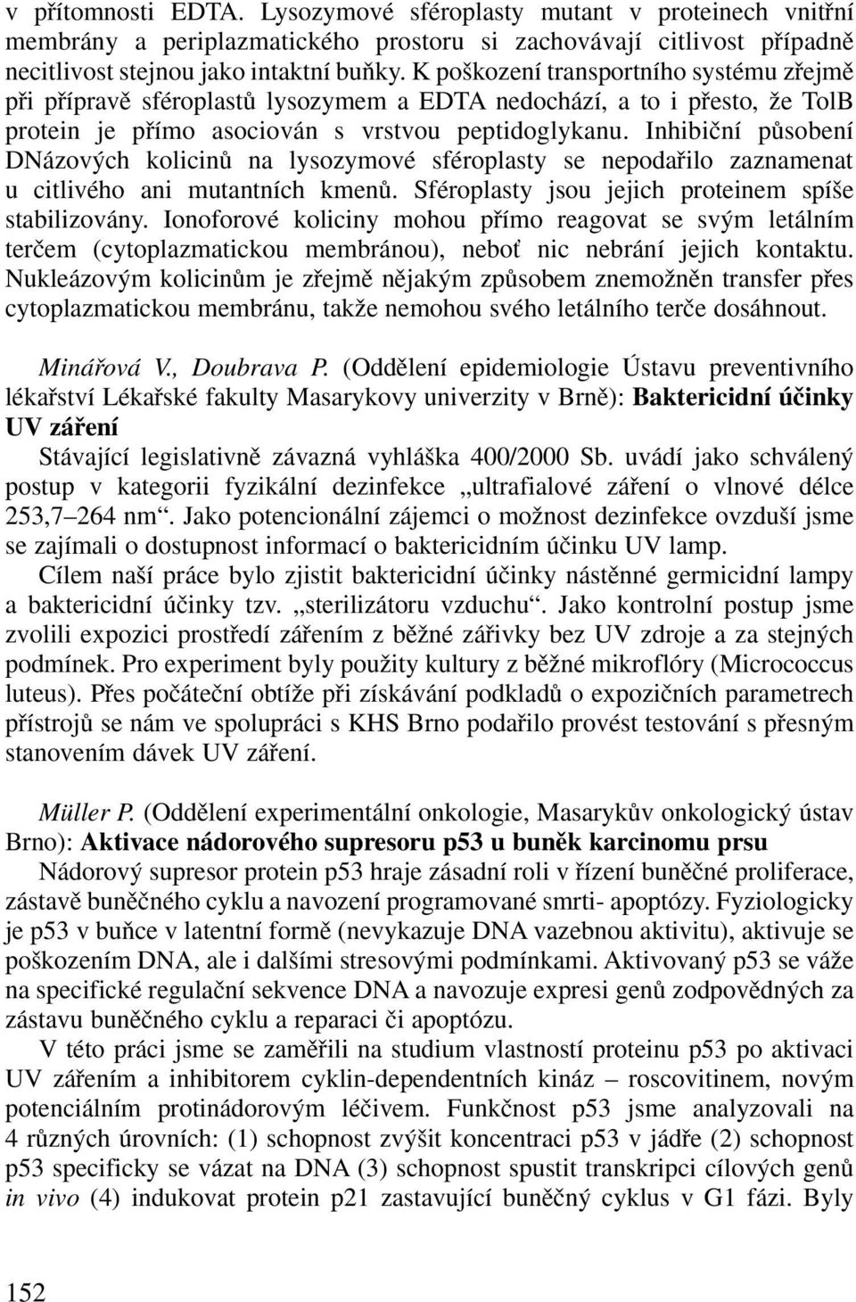 Inhibiãní pûsobení DNázov ch kolicinû na lysozymové sféroplasty se nepodafiilo zaznamenat u citlivého ani mutantních kmenû. Sféroplasty jsou jejich proteinem spí e stabilizovány.