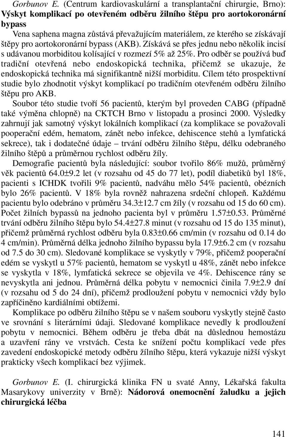kterého se získávají tûpy pro aortokoronární bypass (AKB). Získává se pfies jednu nebo nûkolik incisí s udávanou morbiditou kolísající v rozmezí 5% aï 25%.