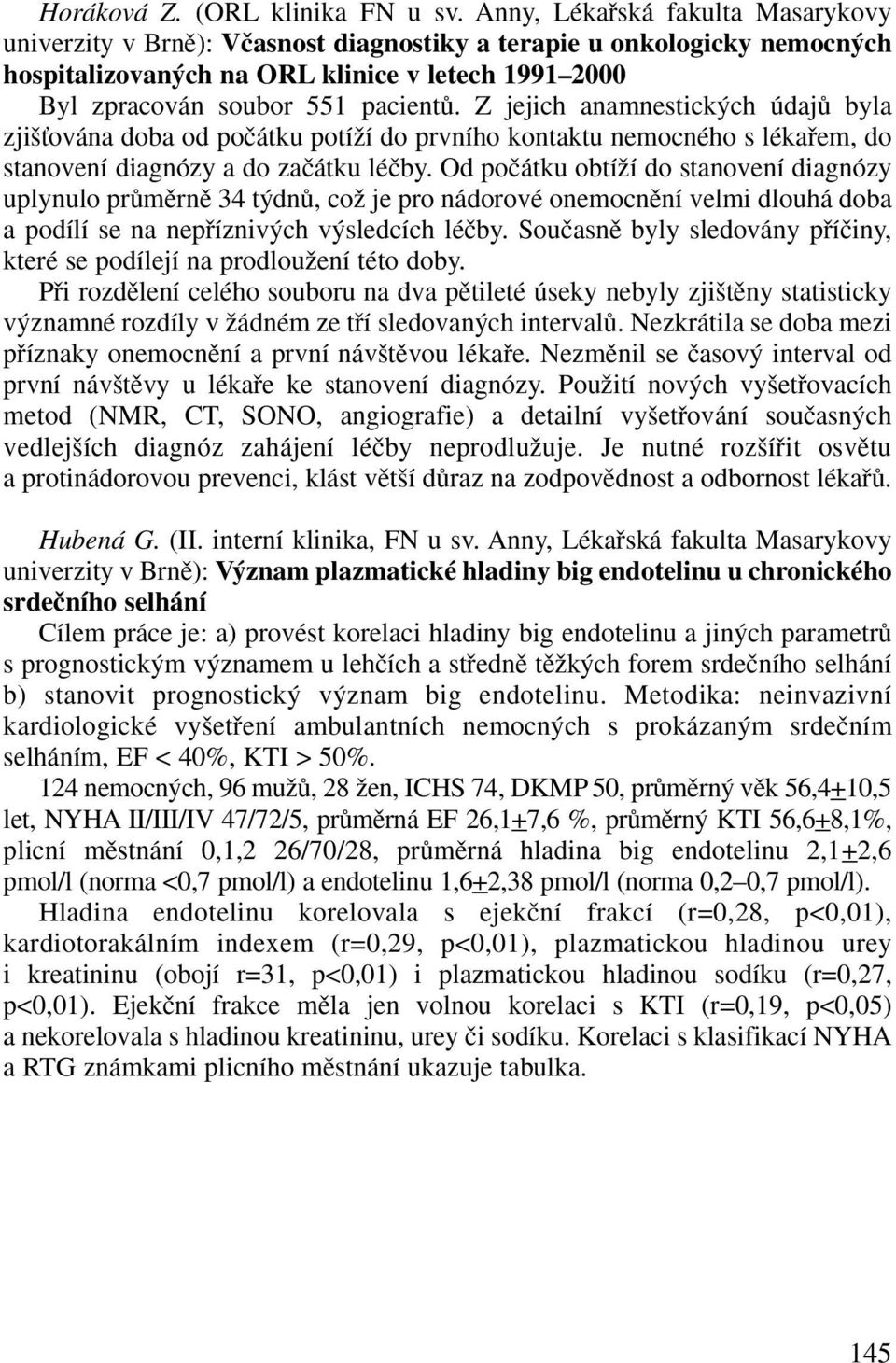Z jejich anamnestick ch údajû byla zji Èována doba od poãátku potíïí do prvního kontaktu nemocného s lékafiem, do stanovení diagnózy a do zaãátku léãby.