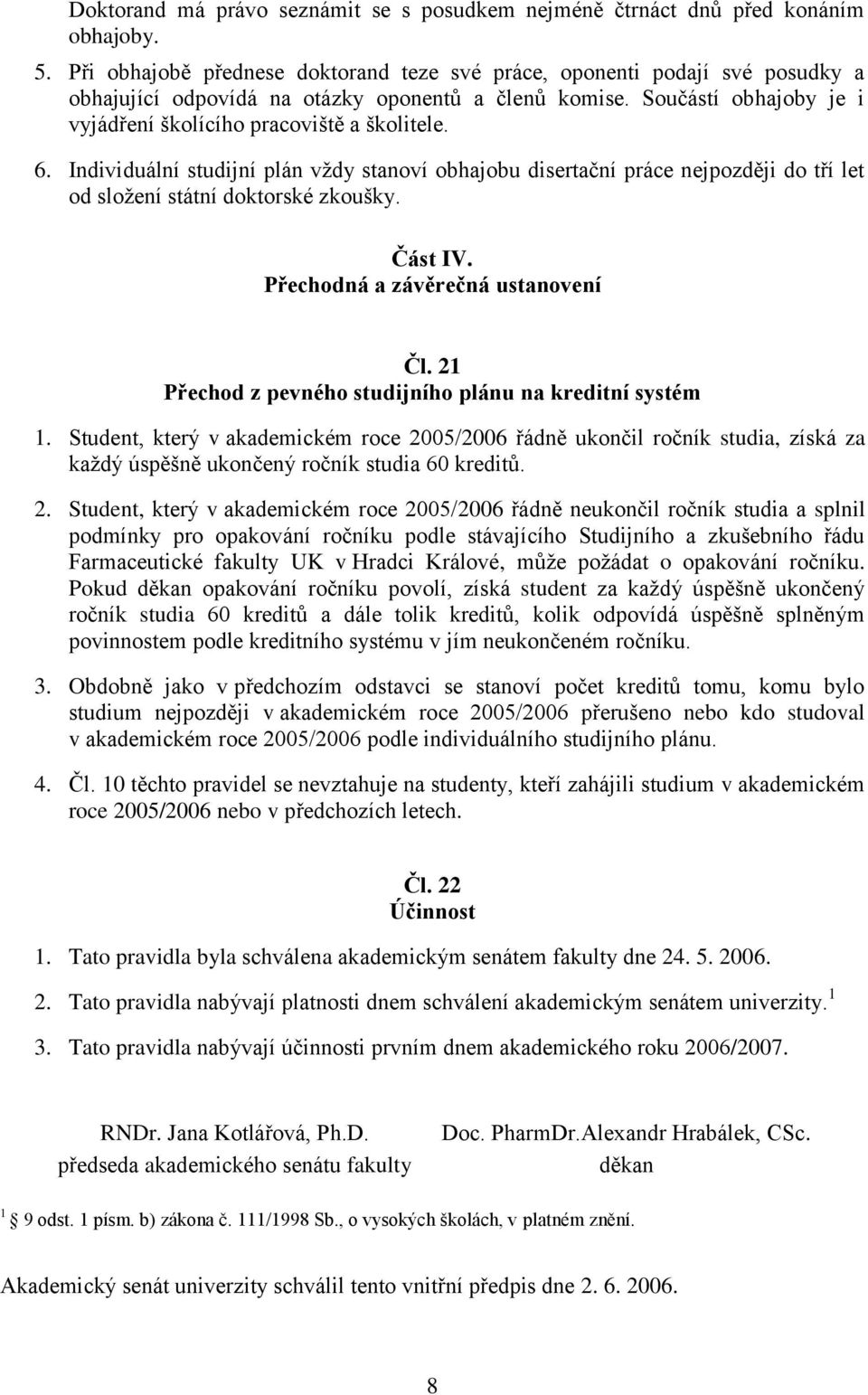 6. Individuální studijní plán vždy stanoví obhajobu disertační práce nejpozději do tří let od složení státní doktorské zkoušky. Část IV. Přechodná a závěrečná ustanovení Čl.