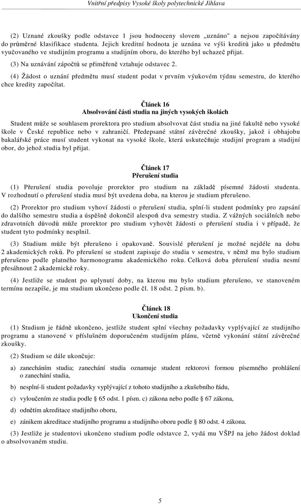 (3) Na uznávání zápočtů se přiměřeně vztahuje odstavec 2. (4) Žádost o uznání předmětu musí student podat v prvním výukovém týdnu semestru, do kterého chce kredity započítat.