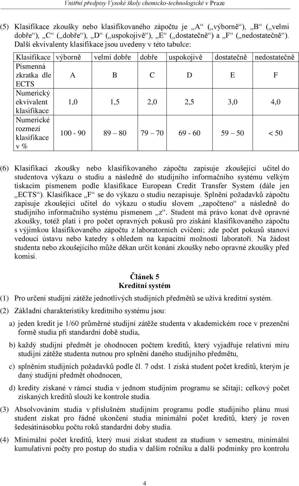 2,0 2,5 3,0 4,0 klasifikace Numerické rozmezí klasifikace v % 100-90 89 80 79 70 69-60 59 50 < 50 (6) Klasifikaci zkoušky nebo klasifikovaného zápočtu zapisuje zkoušející učitel do studentova výkazu