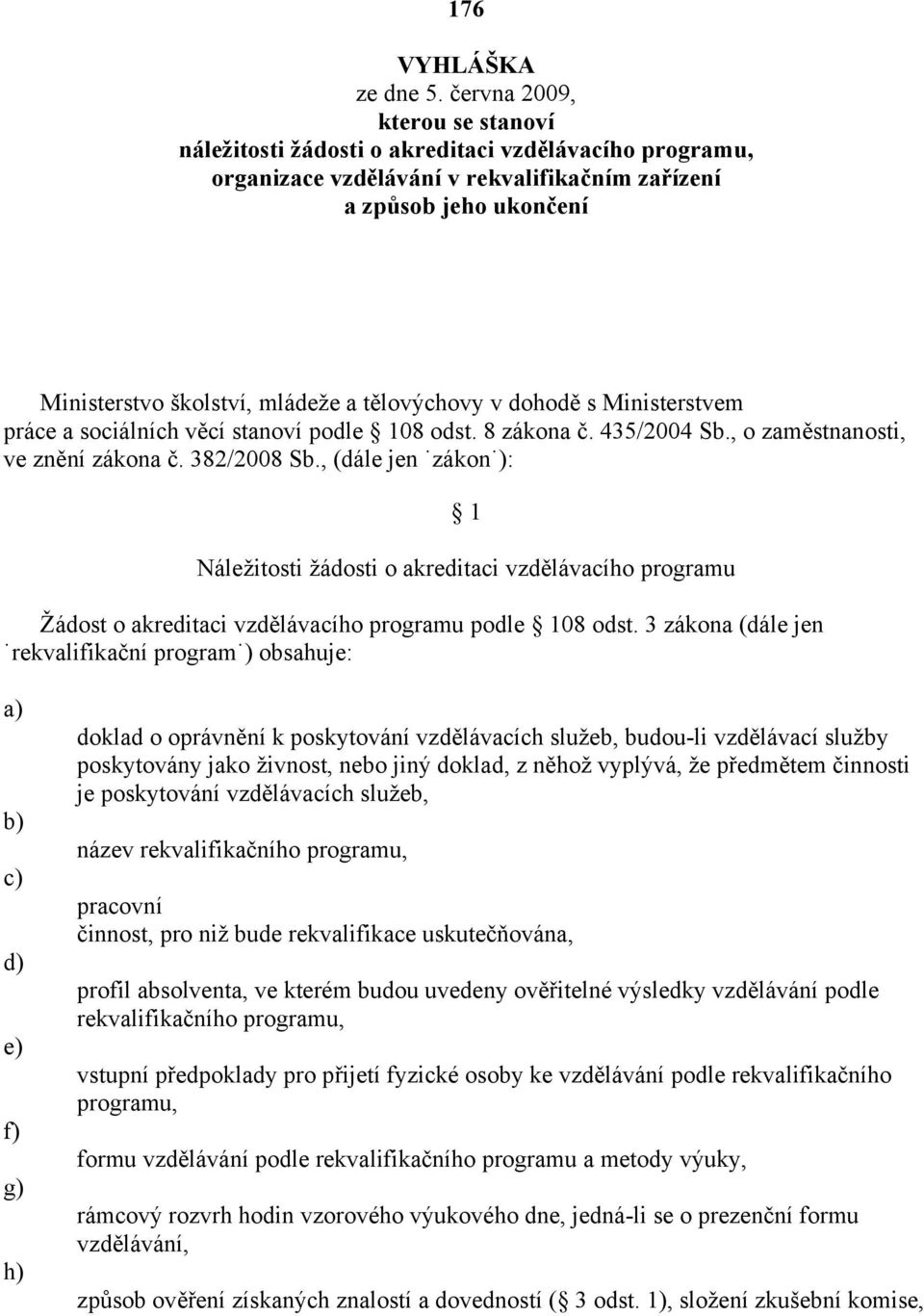 tělovýchovy v dohodě s Ministerstvem práce a sociálních věcí stanoví podle 108 odst. 8 zákona č. 435/2004 Sb., o zaměstnanosti, ve znění zákona č. 382/2008 Sb.