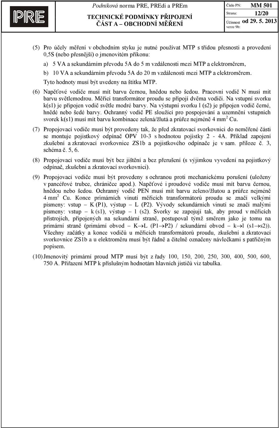 (6) Napěťové vodiče musí mít barvu černou, hnědou nebo šedou. Pracovní vodič N musí mít barvu světlemodrou. Měřicí transformátor proudu se připojí dvěma vodiči.