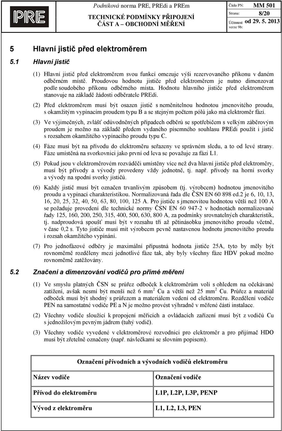 (2) Před elektroměrem musí být osazen jistič s neměnitelnou hodnotou jmenovitého proudu, s okamžitým vypínacím proudem typu B a se stejným počtem pólů jako má elektroměr fází.