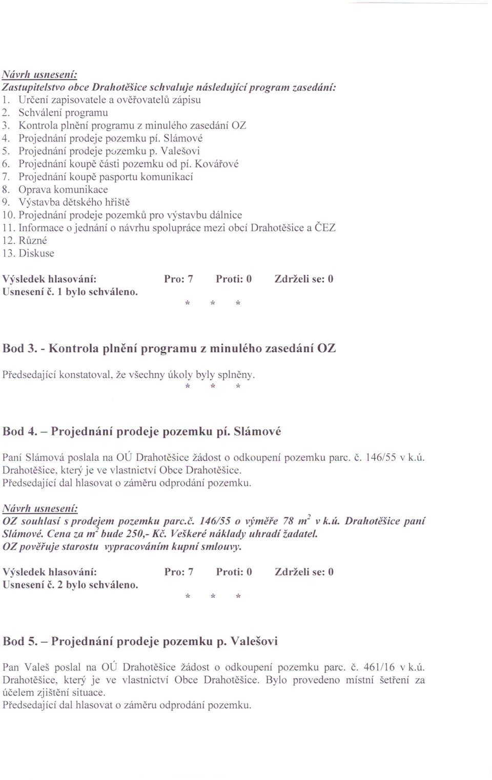 Výstavba dětského hřiště 10. Projednání prodeje pozemků pro výstavbu dálnice 11. Informace o jednání o návrhu spolupráce mezi obcí Drahotěšice a ČEZ 12. Různé 13. Diskuse Usnesení č. 1 bylo schváleno.