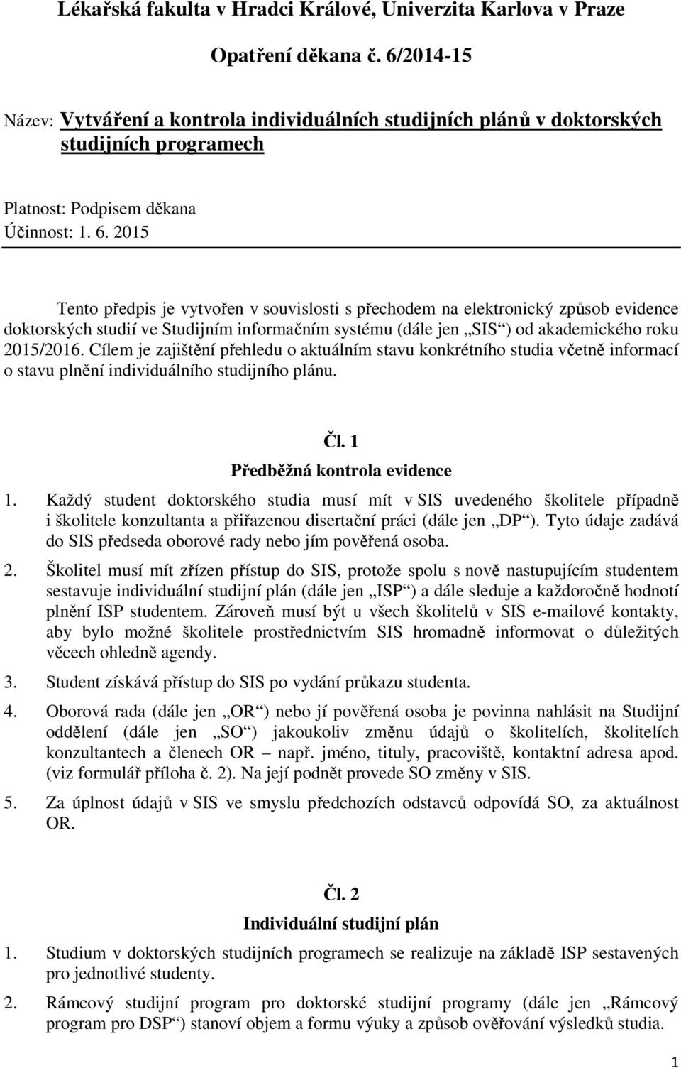 2015 Tento předpis je vytvořen v souvislosti s přechodem na elektronický způsob evidence doktorských studií ve Studijním informačním systému (dále jen SIS ) od akademického roku 2015/2016.