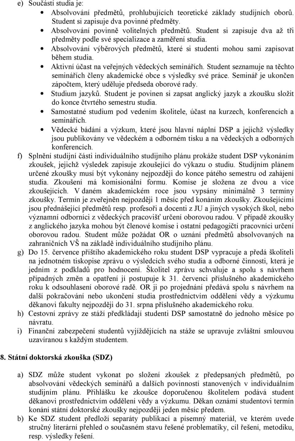 Aktivní účast na veřejných vědeckých seminářích. Student seznamuje na těchto seminářích členy akademické obce s výsledky své práce. Seminář je ukončen zápočtem, který uděluje předseda oborové rady.