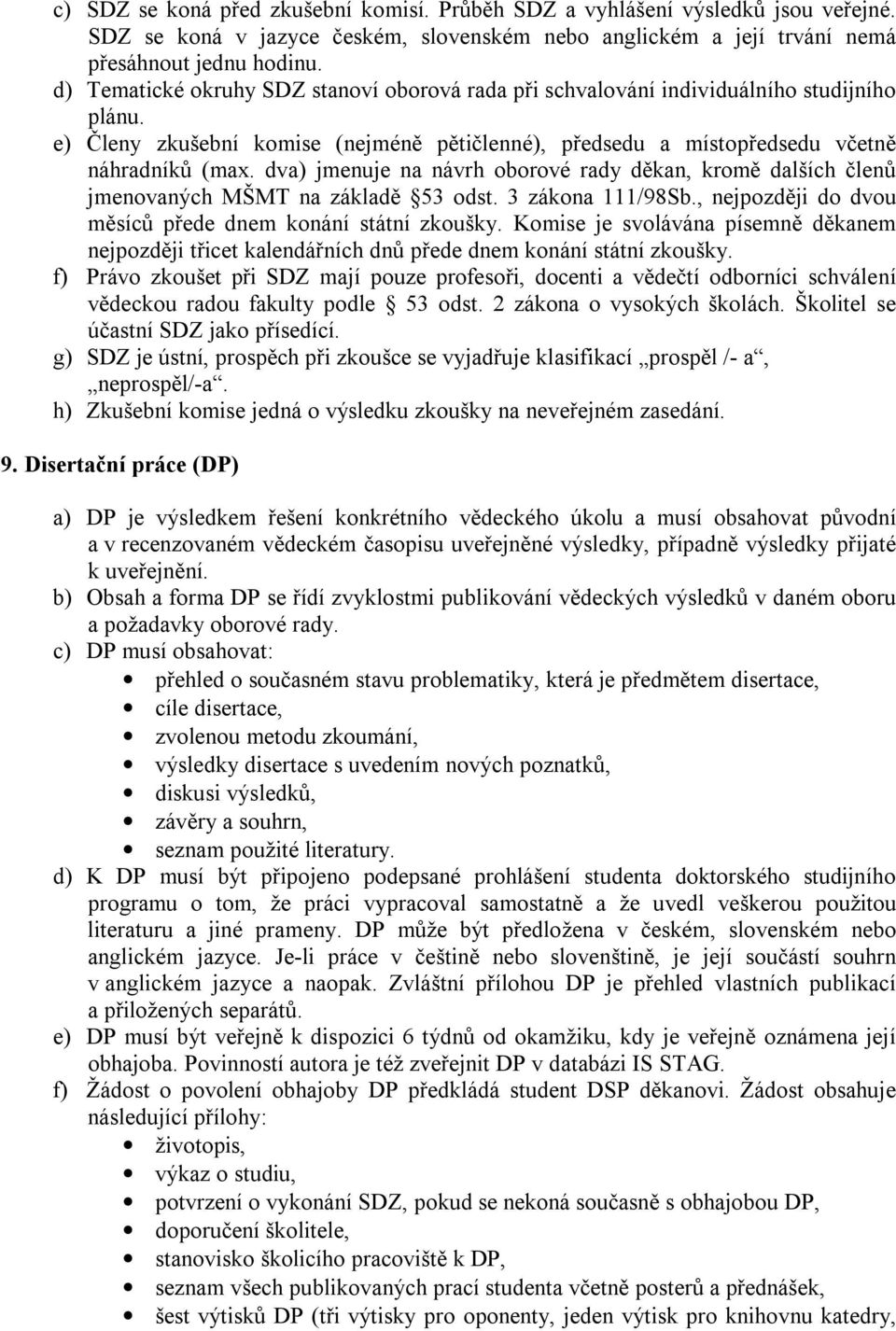 dva) jmenuje na návrh oborové rady děkan, kromě dalších členů jmenovaných MŠMT na základě 53 odst. 3 zákona 111/98Sb., nejpozději do dvou měsíců přede dnem konání státní zkoušky.